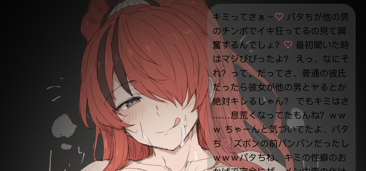 キミってさぁ〜♡ パタちが他の男のチンポでイキ狂ってるの見て興奮するんでしょ？♡